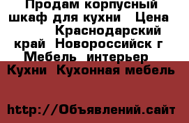 Продам корпусный шкаф для кухни › Цена ­ 700 - Краснодарский край, Новороссийск г. Мебель, интерьер » Кухни. Кухонная мебель   